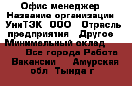 Офис-менеджер › Название организации ­ УниТЭК, ООО › Отрасль предприятия ­ Другое › Минимальный оклад ­ 17 000 - Все города Работа » Вакансии   . Амурская обл.,Тында г.